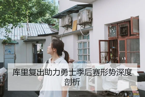 库里复出助力勇士季后赛形势深度剖析